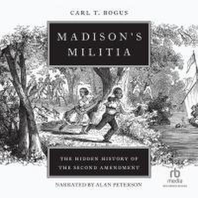Madison’s Militia: The Hidden History of the Second Amendment