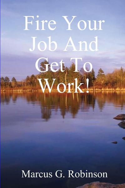 Fire Your Job And Get To Work!