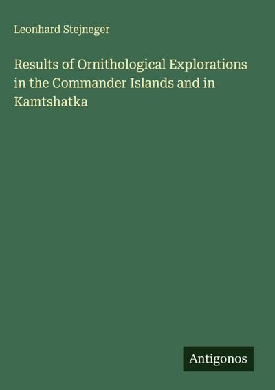 Results of Ornithological Explorations in the Commander Islands and in Kamtshatka