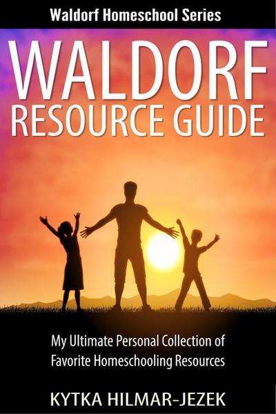 Waldorf Resource Guide: My Ultimate Personal Collection of Favorite Homeschooling Resources (Waldorf Homeschool Series)