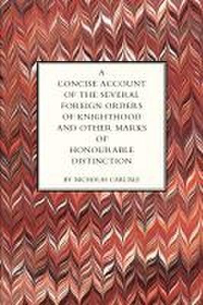 CONCISE ACCOUNT OF THE SEVERAL FOREIGN ORDERS OF KNIGHTHOOD AND OTHER MARKS OF HONOURABLE DISTINCTION