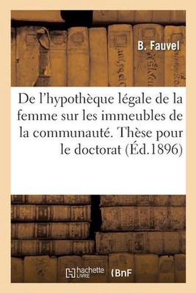 de l’Hypothèque Légale de la Femme Sur Les Immeubles de la Communauté. Thèse Pour Le Doctorat