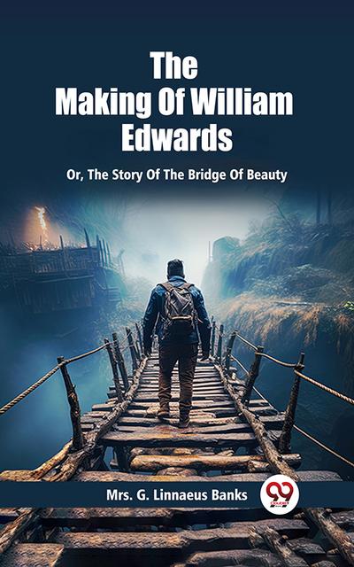 The Making Of William Edwards Or, The Story Of The Bridge Of Beauty