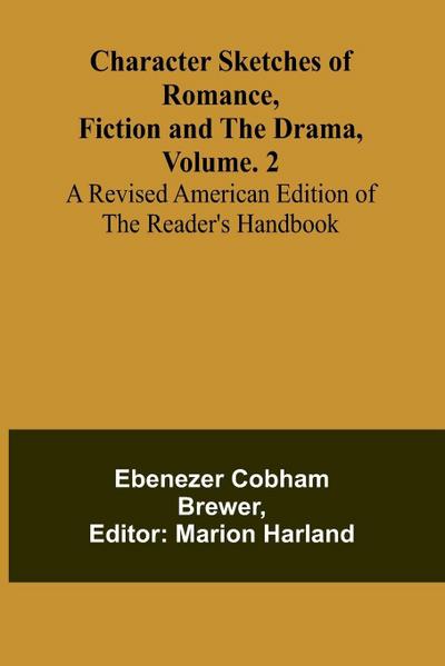 Character Sketches of Romance, Fiction, and the Drama, Vol. 2; A Revised American Edition of the Reader’s Handbook