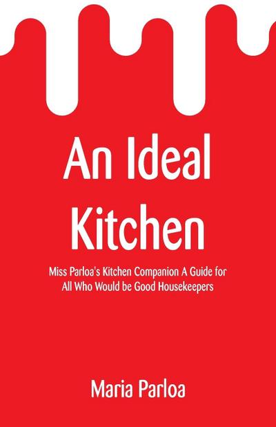 An Ideal Kitchen: Miss Parloa’s Kitchen Companion A Guide for All Who Would be Good Housekeepers