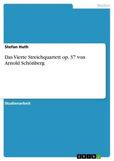 Das Vierte Streichquartett op. 37 von Arnold Schönberg - Stefan Huth