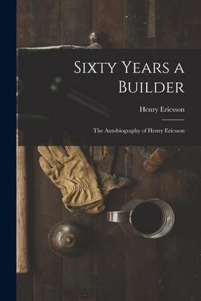 Sixty Years a Builder: the Autobiography of Henry Ericsson