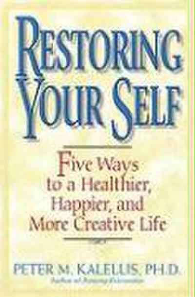 Restoring Your Self Five Ways to a Healthier, Happier, and Creative Life