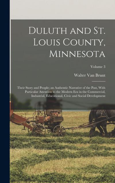 Duluth and St. Louis County, Minnesota; Their Story and People; an Authentic Narrative of the Past, With Particular Attention to the Modern Era in the Commercial, Industrial, Educational, Civic and Social Development; Volume 3
