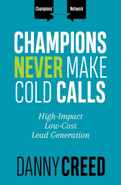 Champions Never Make Cold Calls: High-Impact, Low-Cost Lead Generation (Champions’ Network)