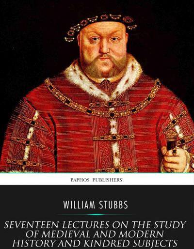 Seventeen Lectures on the Study of Medieval and Modern History and Kindred Subjects