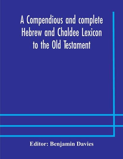 A compendious and complete Hebrew and Chaldee Lexicon to the Old Testament; with an English-Hebrew index, chiefly founded on the works of Gesenius and Fürst, with improvements from Dietrich and other sources