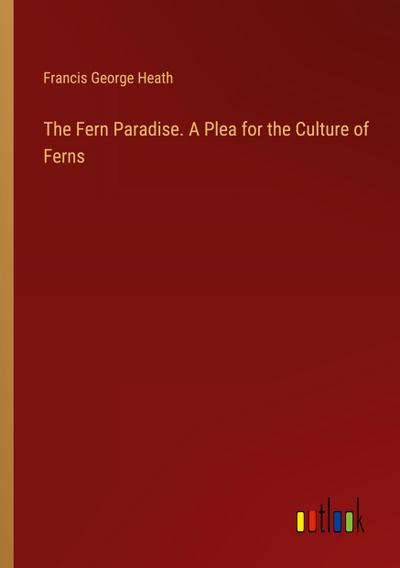 The Fern Paradise. A Plea for the Culture of Ferns