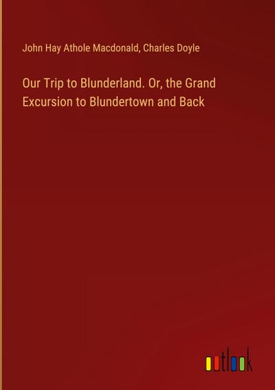 Our Trip to Blunderland. Or, the Grand Excursion to Blundertown and Back