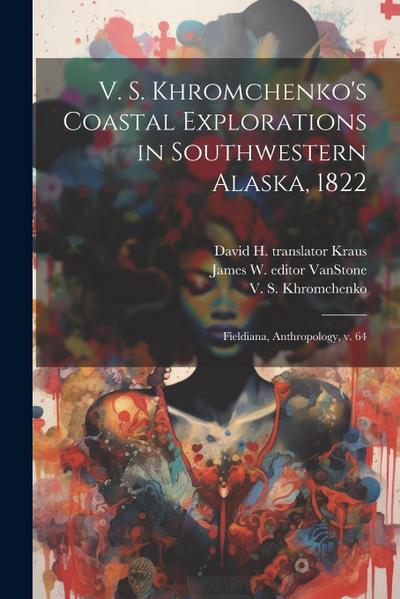 V. S. Khromchenko’s Coastal Explorations in Southwestern Alaska, 1822: Fieldiana, Anthropology, v. 64