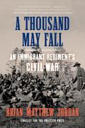 A Thousand May Fall: An Immigrant Regiment’s Civil War