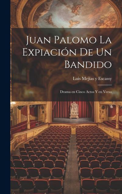 Juan Palomo La expiación de un Bandido: Drama en Cinco Actos y en Verso