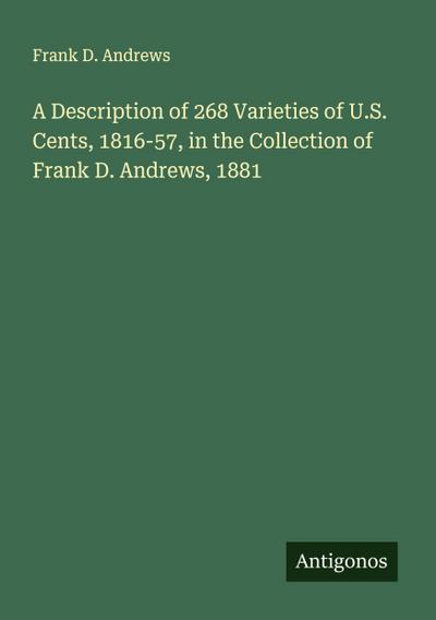 A Description of 268 Varieties of U.S. Cents, 1816-57, in the Collection of Frank D. Andrews, 1881