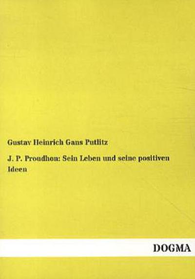 J. P. Proudhon: Sein Leben und seine positiven Ideen