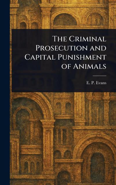The Criminal Prosecution and Capital Punishment of Animals
