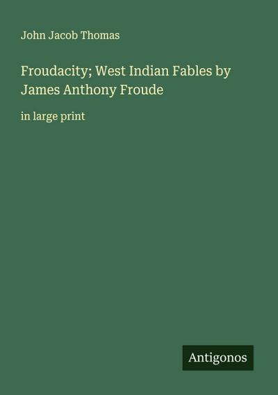 Froudacity; West Indian Fables by James Anthony Froude