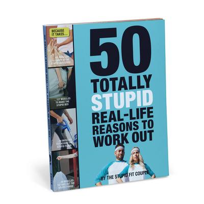 Stupid, T: 50 Totally Stupid Real-Life Reasons to Work Out