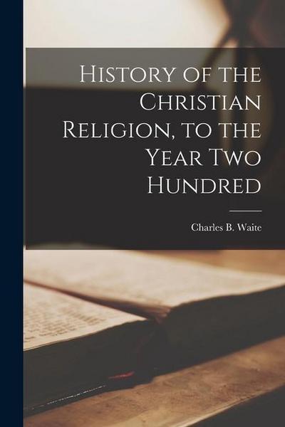 History of the Christian Religion [microform], to the Year Two Hundred
