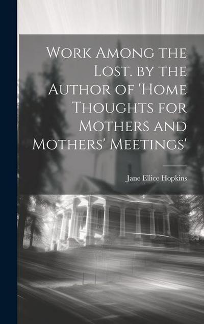 Work Among the Lost. by the Author of ’home Thoughts for Mothers and Mothers’ Meetings’