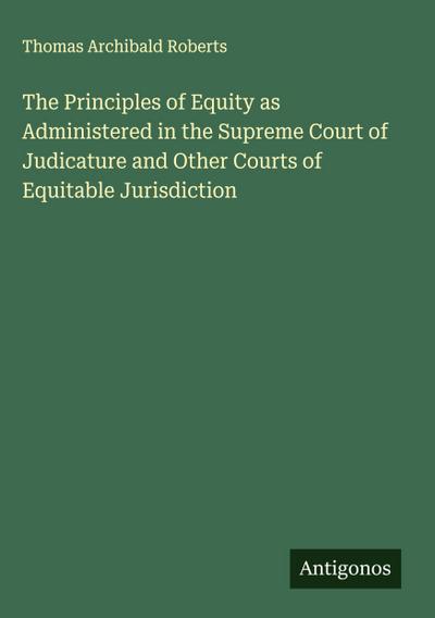 The Principles of Equity as Administered in the Supreme Court of Judicature and Other Courts of Equitable Jurisdiction
