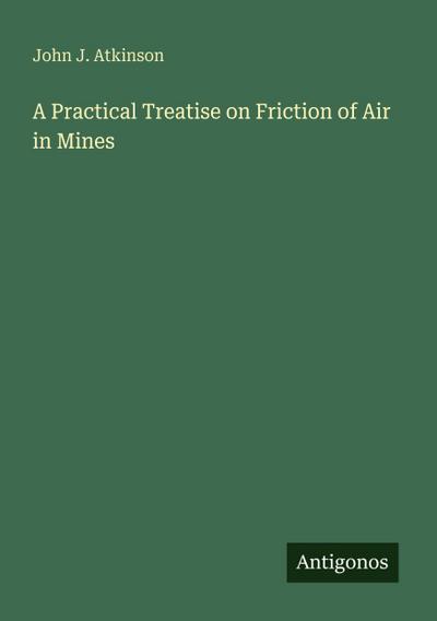 A Practical Treatise on Friction of Air in Mines