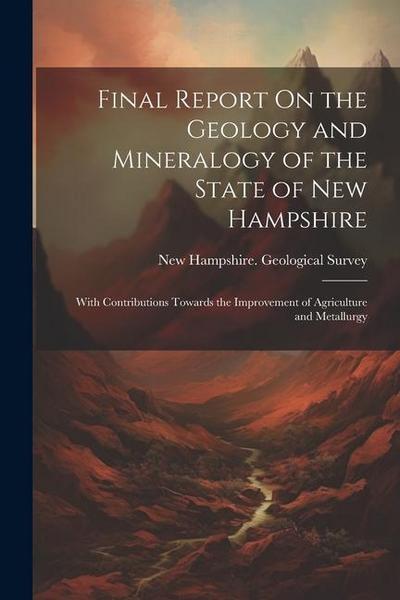 Final Report On the Geology and Mineralogy of the State of New Hampshire: With Contributions Towards the Improvement of Agriculture and Metallurgy