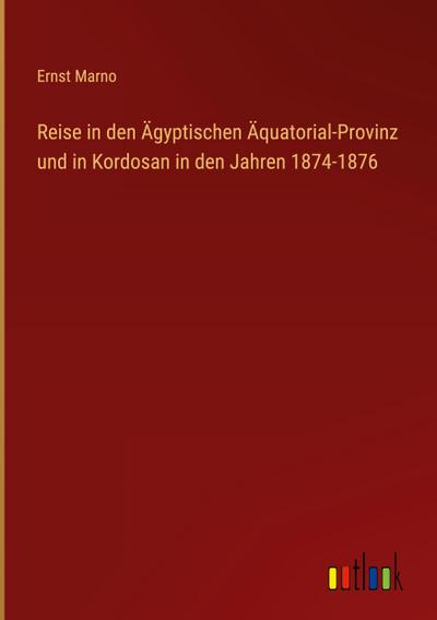 Reise in den Ägyptischen Äquatorial-Provinz und in Kordosan in den Jahren 1874-1876