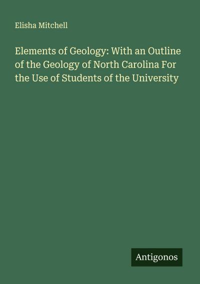 Elements of Geology: With an Outline of the Geology of North Carolina For the Use of Students of the University