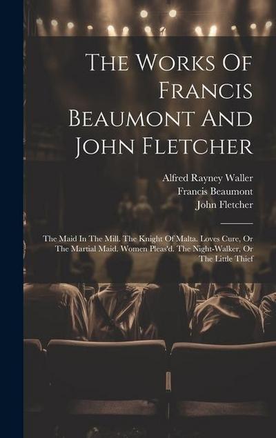The Works Of Francis Beaumont And John Fletcher: The Maid In The Mill. The Knight Of Malta. Loves Cure, Or The Martial Maid. Women Pleas’d. The Night