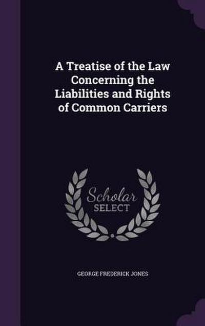 A Treatise of the Law Concerning the Liabilities and Rights of Common Carriers