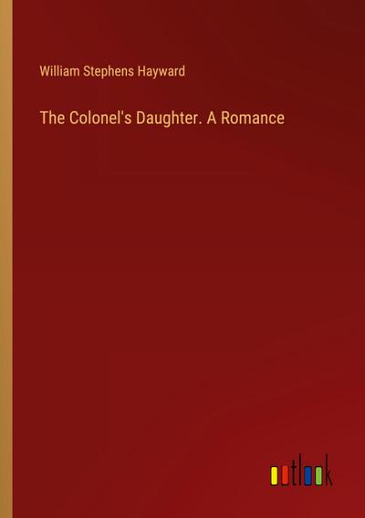 The Colonel’s Daughter. A Romance