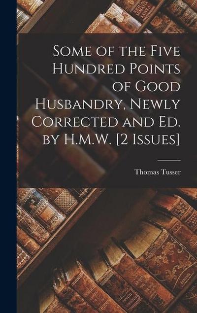 Some of the Five Hundred Points of Good Husbandry, Newly Corrected and Ed. by H.M.W. [2 Issues]
