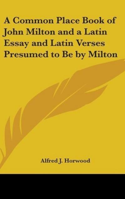 A Common Place Book Of John Milton And A Latin Essay And Latin Verses Presumed To Be By Milton