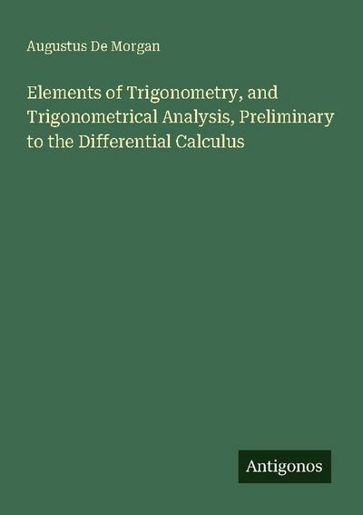 Elements of Trigonometry, and Trigonometrical Analysis, Preliminary to the Differential Calculus