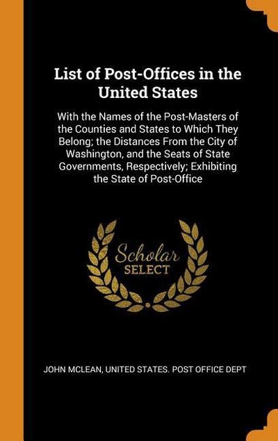 List of Post-Offices in the United States: With the Names of the Post-Masters of the Counties and States to Which They Belong; the Distances From the