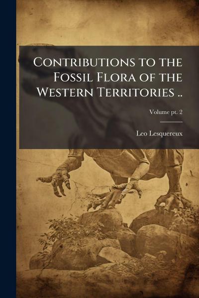 Contributions to the Fossil Flora of the Western Territories ..