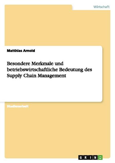 Besondere Merkmale und betriebswirtschaftliche Bedeutung des Supply Chain Management