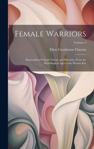 Female Warriors: Memorials of Female Valour and Heroism, From the Mythological Ages to the Present era; Volume 2