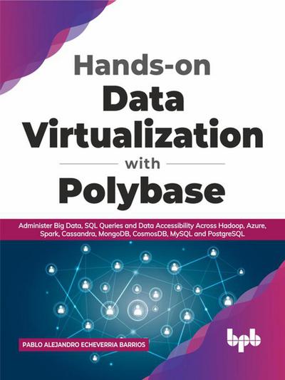 Hands-on Data Virtualization with Polybase: Administer Big Data, SQL Queries and Data Accessibility Across Hadoop, Azure, Spark, Cassandra, MongoDB, CosmosDB, MySQL and PostgreSQL (English Edition)