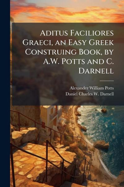 Aditus Faciliores Graeci, an Easy Greek Construing Book, by A.W. Potts and C. Darnell