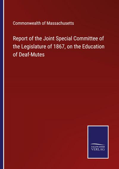 Report of the Joint Special Committee of the Legislature of 1867, on the Education of Deaf-Mutes