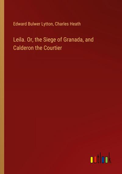 Leila. Or, the Siege of Granada, and Calderon the Courtier