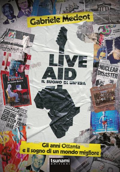 Live Aid. Il suono di un’era. Gli anni Ottanta e il sogno di un mondo migliore