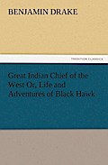 Great Indian Chief Of The West Or, Life And Adventures Of Black Hawk - Benjamin Drake