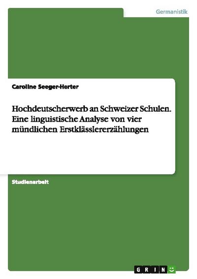 Hochdeutscherwerb an Schweizer Schulen. Eine linguistische Analyse von vier mündlichen Erstklässlererzählungen